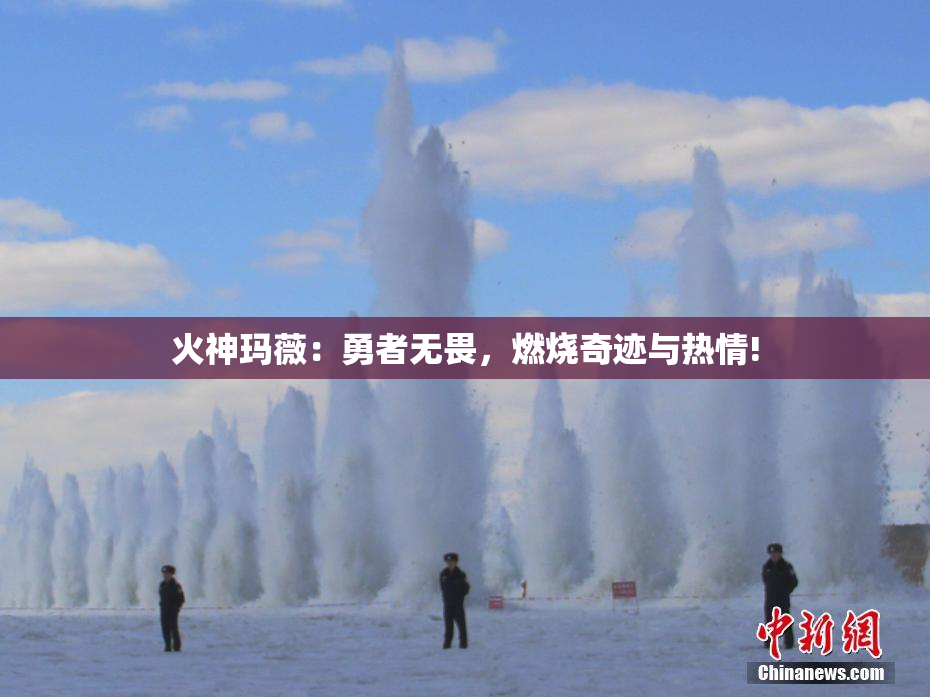 火神玛薇：勇者无畏，燃烧奇迹与热情!