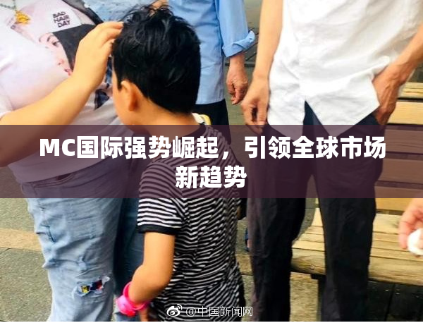 MC国际强势崛起，引领全球市场新趋势