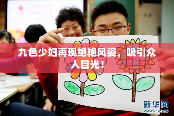 九色少妇再现绝艳风姿，吸引众人目光！