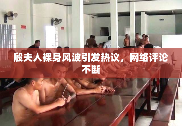 殷夫人裸身风波引发热议，网络评论不断