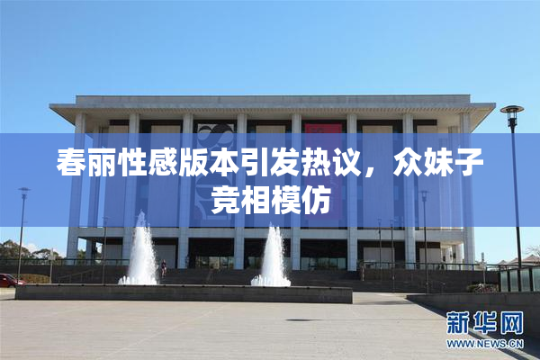 春丽性感版本引发热议，众妹子竞相模仿