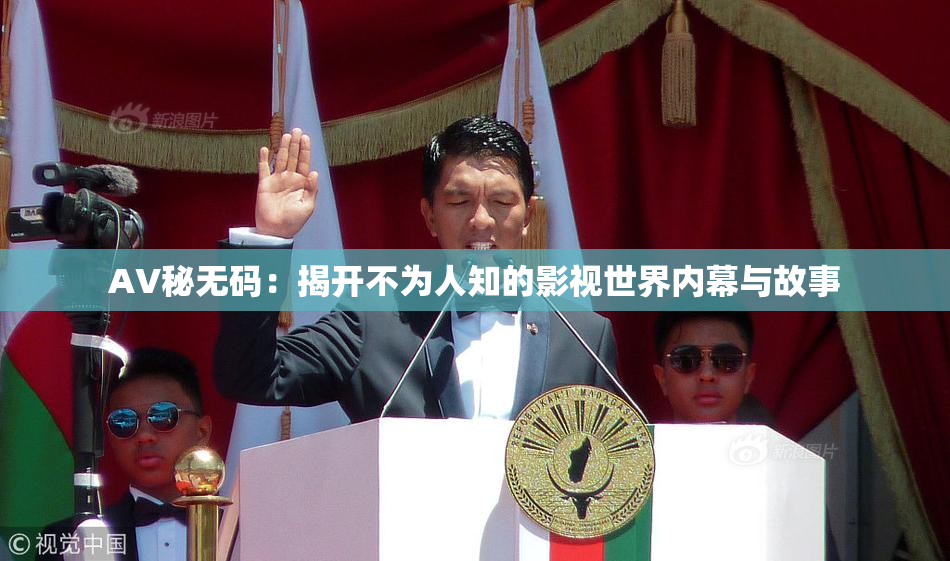 AV秘无码：揭开不为人知的影视世界内幕与故事