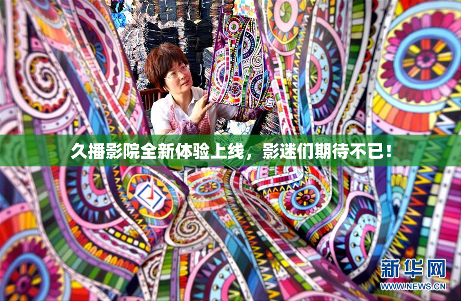 久播影院全新体验上线，影迷们期待不已！