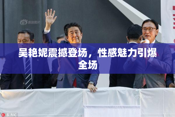 吴艳妮震撼登场，性感魅力引爆全场