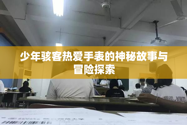 少年骇客热爱手表的神秘故事与冒险探索