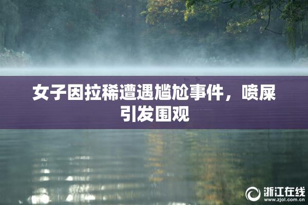 女子因拉稀遭遇尴尬事件，喷屎引发围观