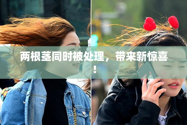 两根茎同时被处理，带来新惊喜！