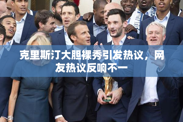 克里斯汀大胆裸秀引发热议，网友热议反响不一