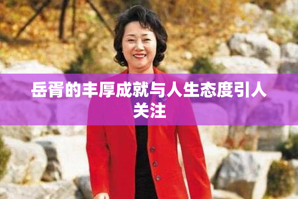 岳胥的丰厚成就与人生态度引人关注