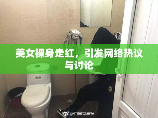 美女裸身走红，引发网络热议与讨论
