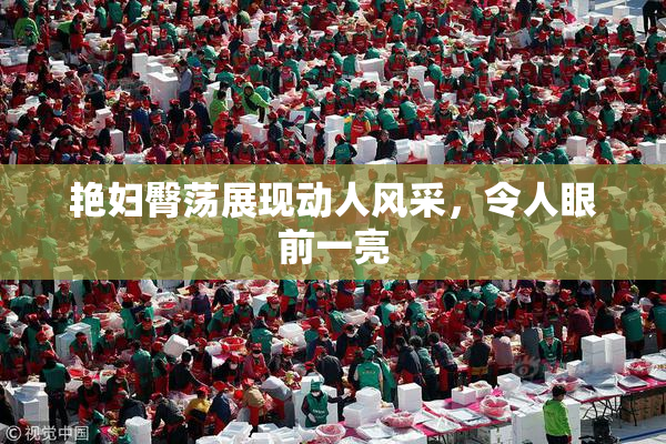 艳妇臀荡展现动人风采，令人眼前一亮