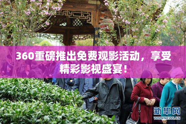360重磅推出免费观影活动，享受精彩影视盛宴！