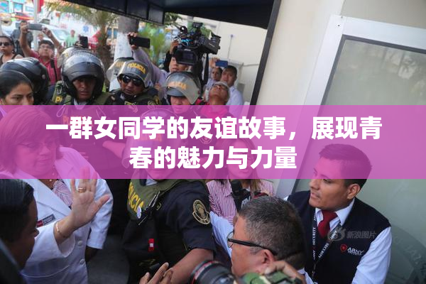 一群女同学的友谊故事，展现青春的魅力与力量