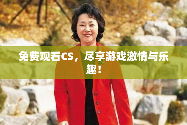 免费观看CS，尽享游戏激情与乐趣！