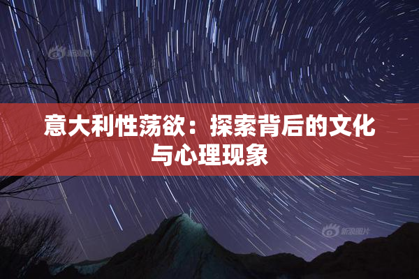 意大利性荡欲：探索背后的文化与心理现象
