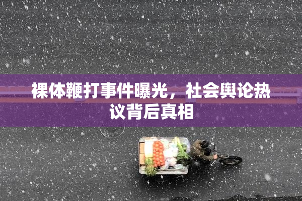 裸体鞭打事件曝光，社会舆论热议背后真相