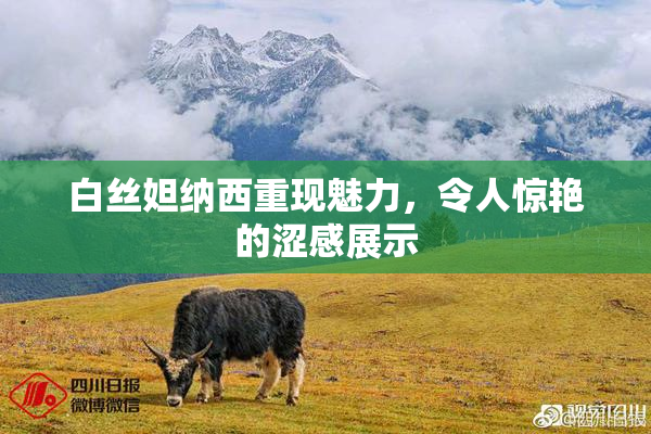 白丝妲纳西重现魅力，令人惊艳的涩感展示