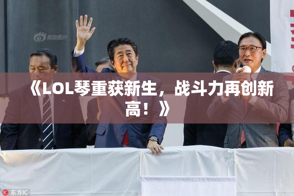 《LOL琴重获新生，战斗力再创新高！》