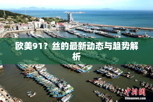 欧美91？丝的最新动态与趋势解析
