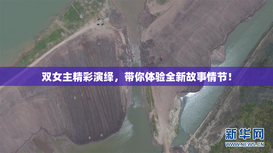 双女主精彩演绎，带你体验全新故事情节！
