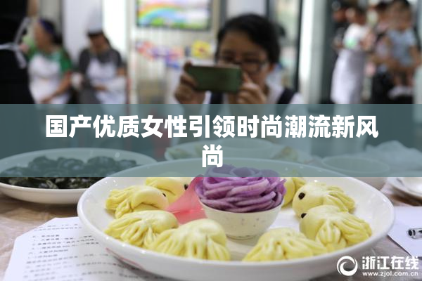 国产优质女性引领时尚潮流新风尚