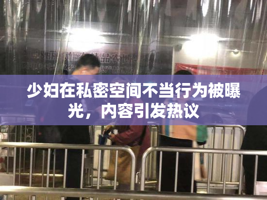 少妇在私密空间不当行为被曝光，内容引发热议