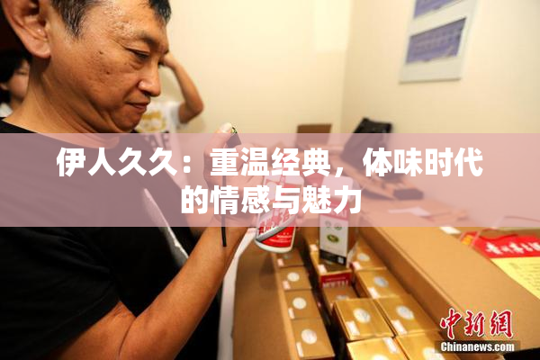 伊人久久：重温经典，体味时代的情感与魅力