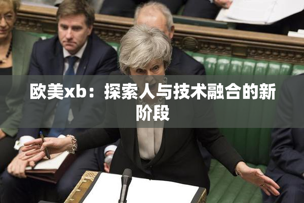 欧美xb：探索人与技术融合的新阶段