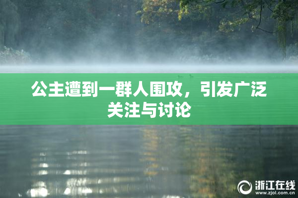 公主遭到一群人围攻，引发广泛关注与讨论