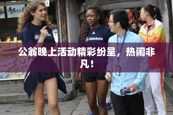 公翁晚上活动精彩纷呈，热闹非凡！