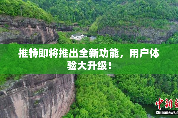推特即将推出全新功能，用户体验大升级！