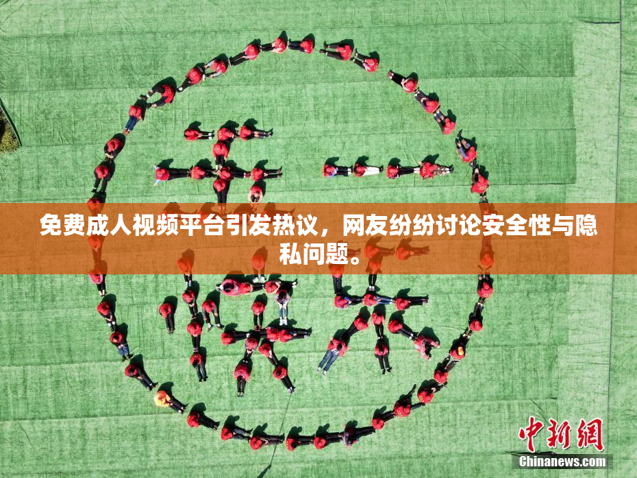 免费成人视频平台引发热议，网友纷纷讨论安全性与隐私问题。