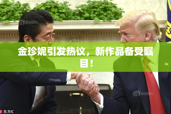金珍妮引发热议，新作品备受瞩目！