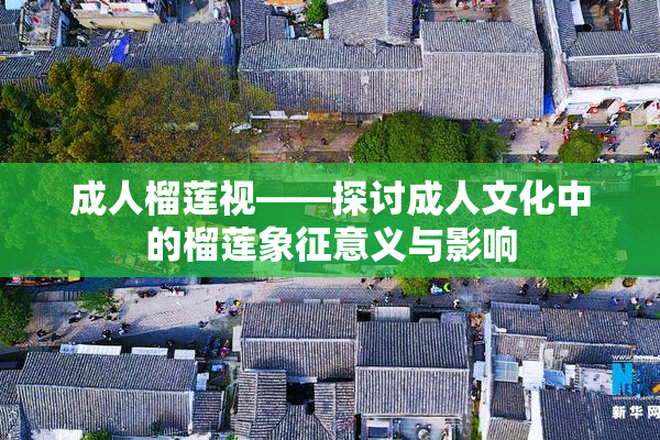 成人榴莲视——探讨成人文化中的榴莲象征意义与影响