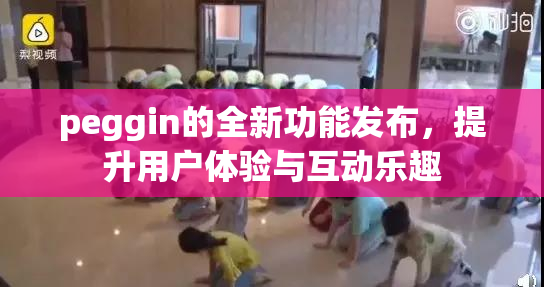 peggin的全新功能发布，提升用户体验与互动乐趣