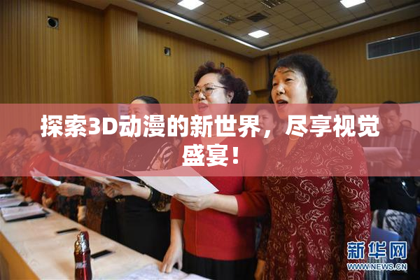探索3D动漫的新世界，尽享视觉盛宴！