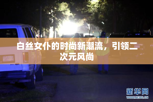 白丝女仆的时尚新潮流，引领二次元风尚