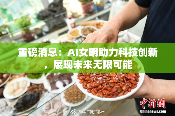 重磅消息：AI女明助力科技创新，展现未来无限可能