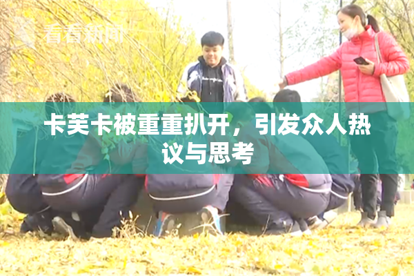 卡芙卡被重重扒开，引发众人热议与思考