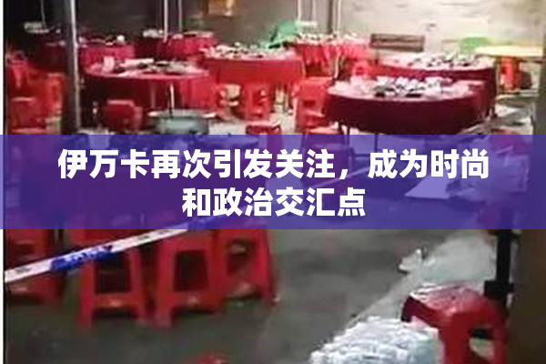 伊万卡再次引发关注，成为时尚和政治交汇点