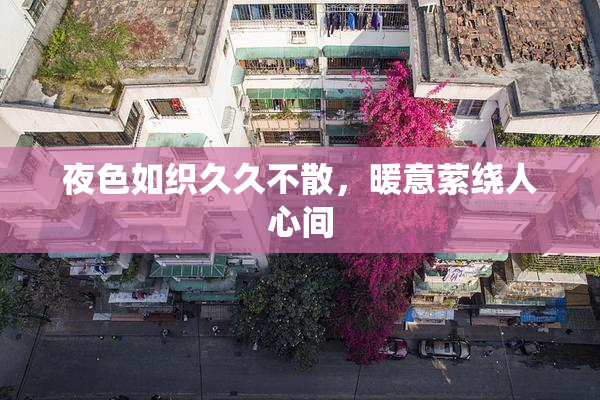 夜色如织久久不散，暖意萦绕人心间