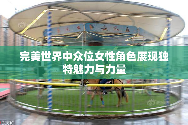 完美世界中众位女性角色展现独特魅力与力量