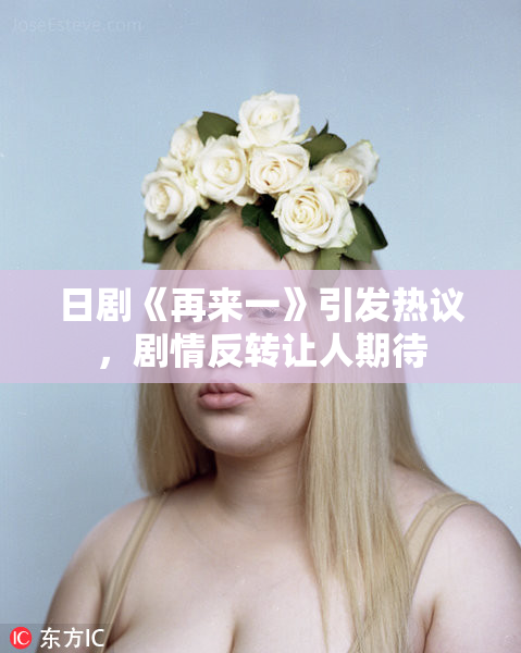日剧《再来一》引发热议，剧情反转让人期待
