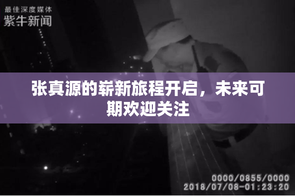 张真源的崭新旅程开启，未来可期欢迎关注