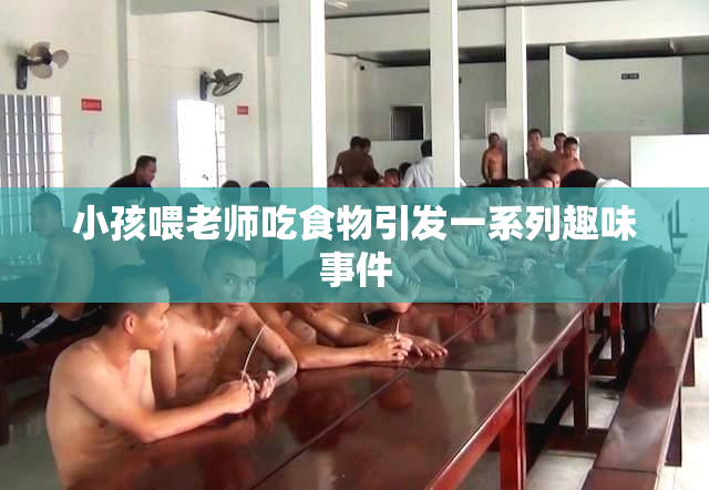 小孩喂老师吃食物引发一系列趣味事件