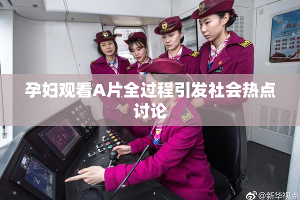 孕妇观看A片全过程引发社会热点讨论