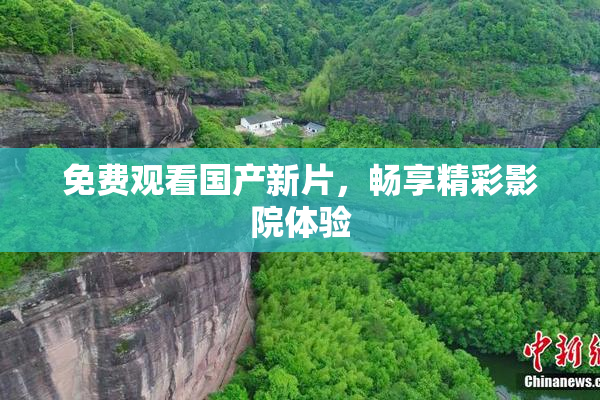 免费观看国产新片，畅享精彩影院体验