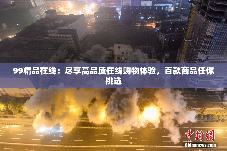 99精品在线：尽享高品质在线购物体验，百款商品任你挑选