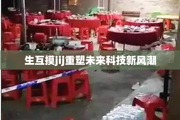 生互摸jij重塑未来科技新风潮