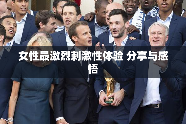 女性最激烈刺激性体验 分享与感悟